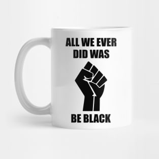 All We Ever Did Was Be Black Mug